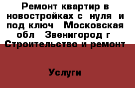 Ремонт квартир в новостройках с “нуля“ и под ключ - Московская обл., Звенигород г. Строительство и ремонт » Услуги   . Московская обл.,Звенигород г.